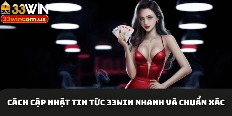 Cách cập nhật tin tức 33win nhanh và chuẩn xác