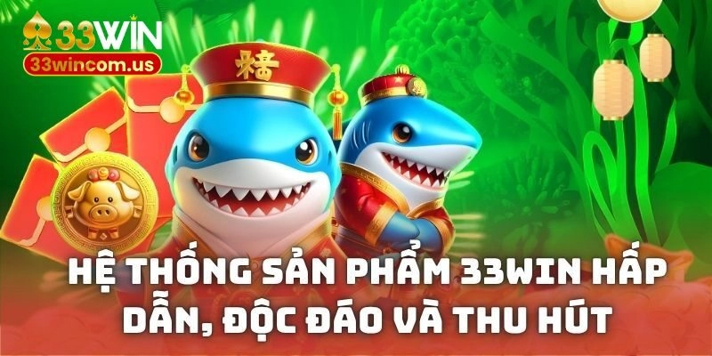 Hệ thống sản phẩm 33WIN hấp dẫn, độc đáo và thu hút