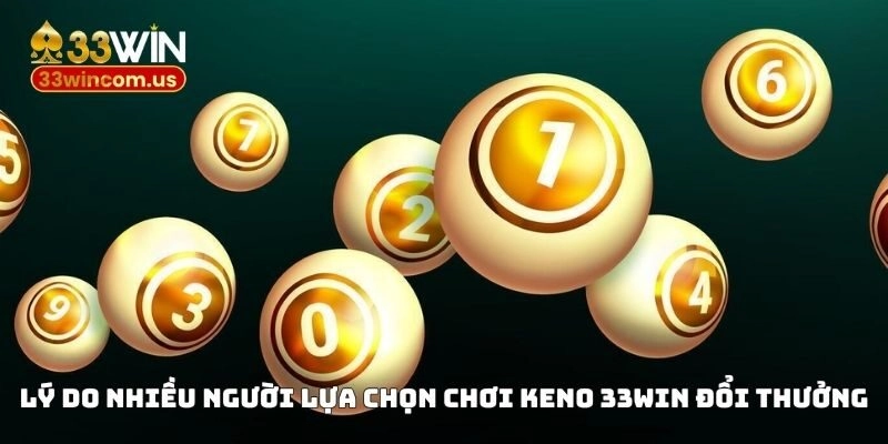 Lý do nhiều người lựa chọn chơi Keno 33win đổi thưởng