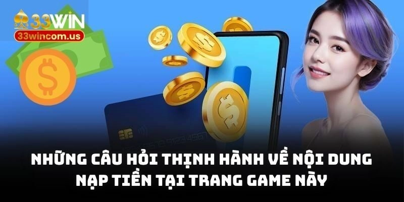 Những câu hỏi thịnh hành về nội dung nạp tiền tại trang game này