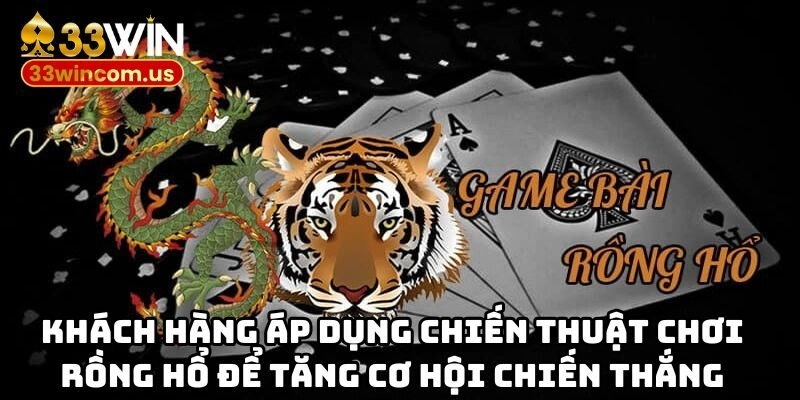 Khách hàng áp dụng chiến thuật chơi rồng hổ để tăng cơ hội chiến thắng