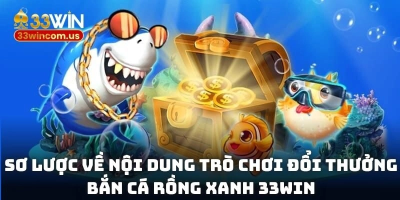 Sơ lược về nội dung trò chơi đổi thưởng bắn cá rồng xanh 33WIN