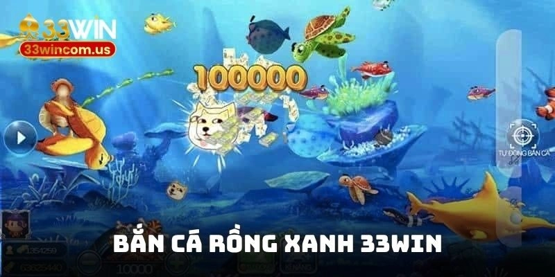 Bắn Cá Rồng Xanh 33WIN – Săn Bắt Dễ Dàng, Đổi Thưởng Uy Tín