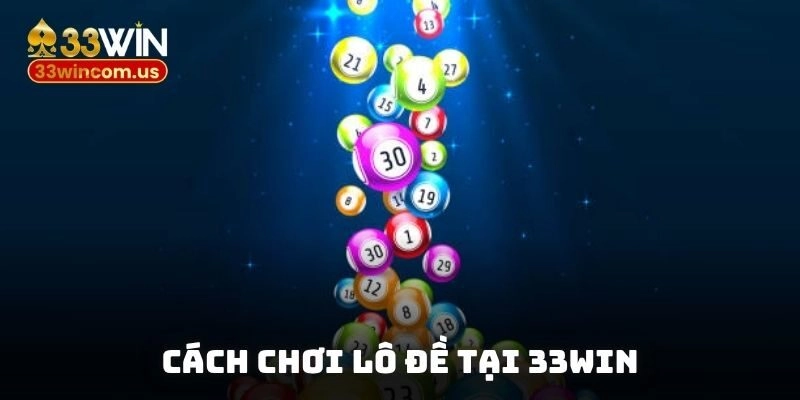 Cách chơi lô đề tại 33win – Bí quyết “về bờ” an toàn