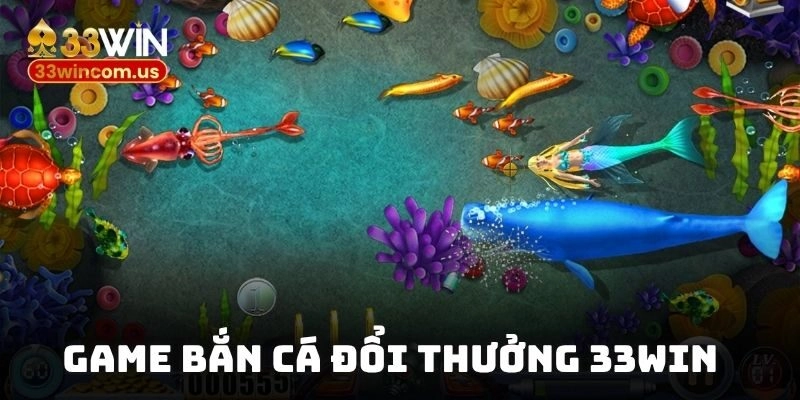 Game Bắn Cá Đổi Thưởng 33WIN Với Triệu Ngư Thủ Kỳ Tài Nhất