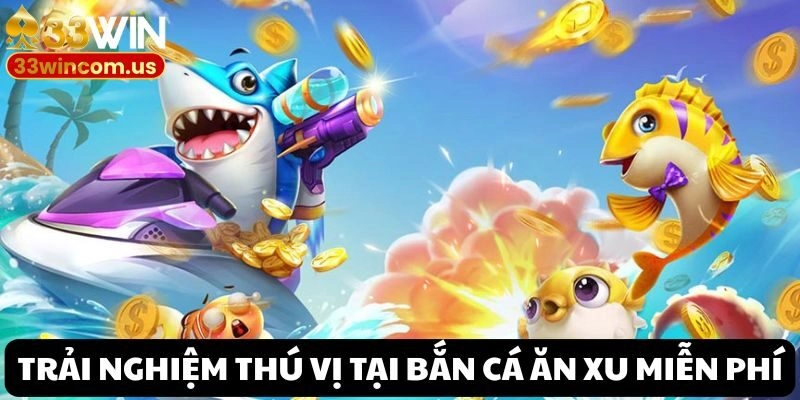 Lý do trải nghiệm tựa game Bắn cá ăn xu miễn phí