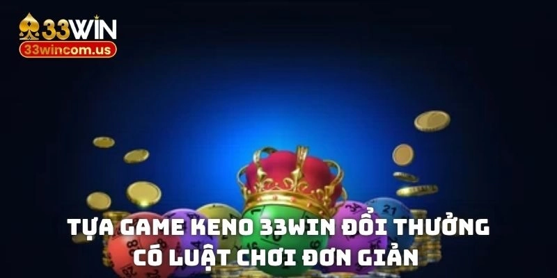 Tựa game Keno 33win đổi thưởng có luật chơi đơn giản 
